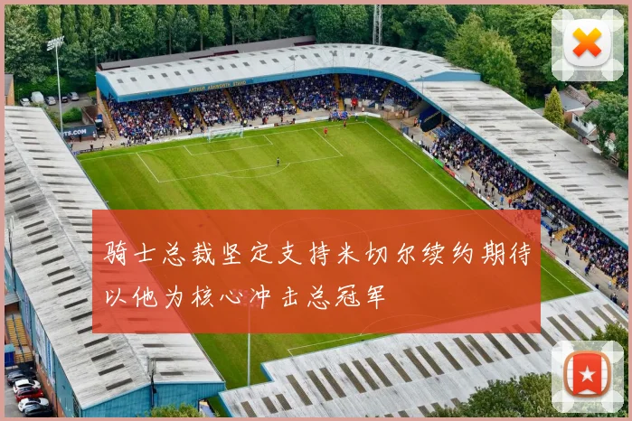 骑士总裁坚定支持米切尔续约期待以他为核心冲击总冠军