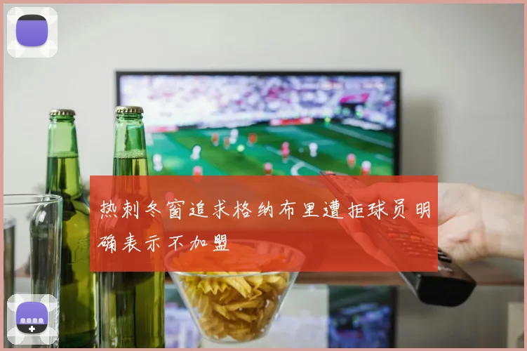 热刺冬窗追求格纳布里遭拒球员明确表示不加盟