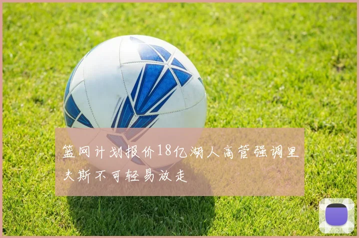 篮网计划报价18亿湖人高管强调里夫斯不可轻易放走