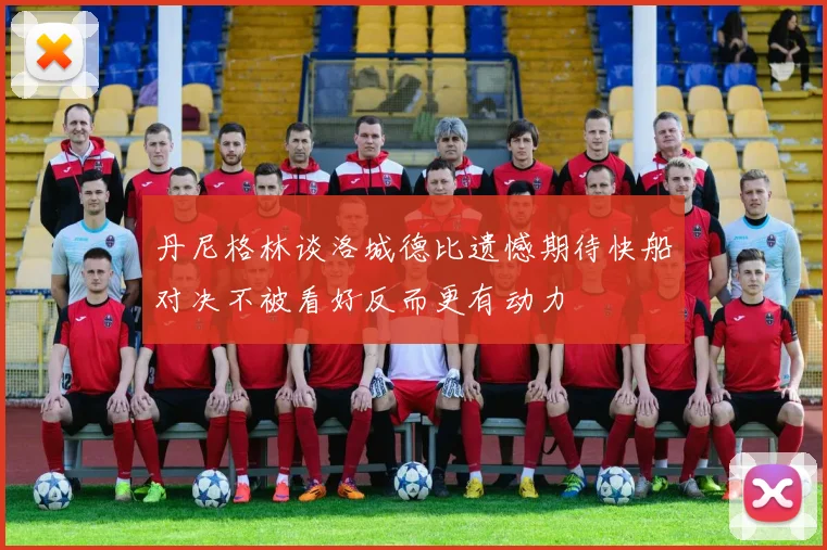 丹尼格林谈洛城德比遗憾期待快船对决不被看好反而更有动力