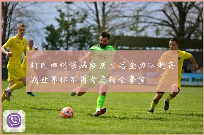 科内回忆伤病经历立志全力以赴备战世界杯不再考虑转会事宜