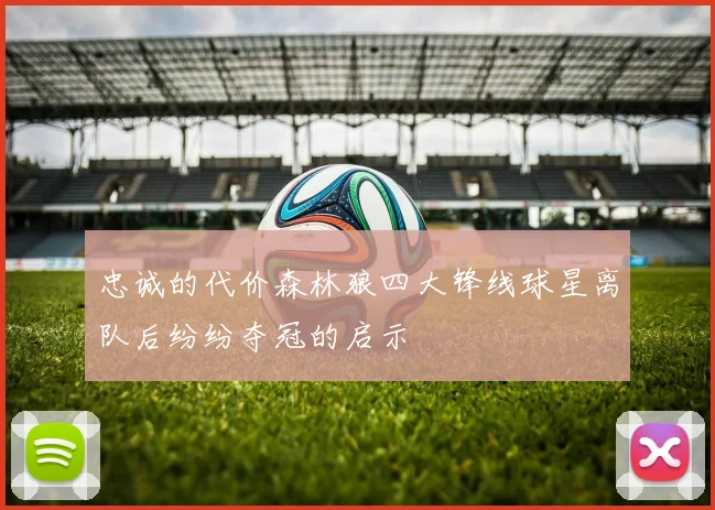 忠诚的代价森林狼四大锋线球星离队后纷纷夺冠的启示