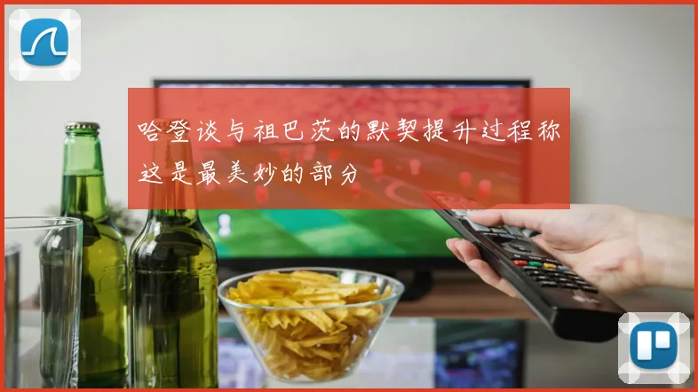 哈登谈与祖巴茨的默契提升过程称这是最美妙的部分