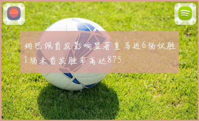 姆巴佩首发影响显著皇马近6场仅胜1场未首发胜率高达875