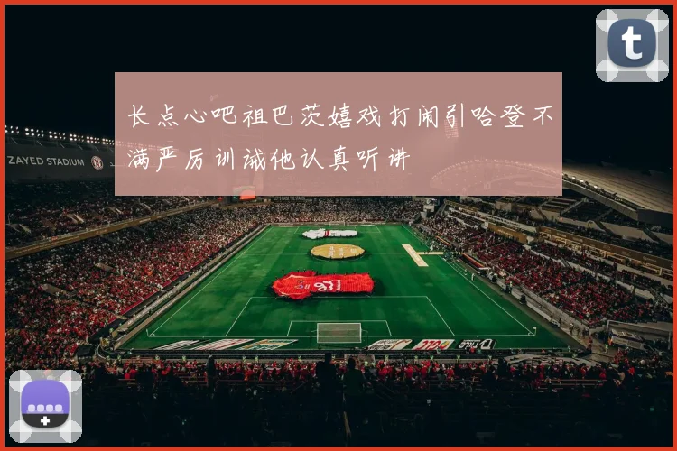 长点心吧祖巴茨嬉戏打闹引哈登不满严厉训诫他认真听讲
