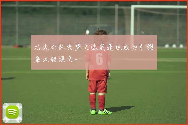 尤文全队失望之选奥蓬达成为引援最大错误之一