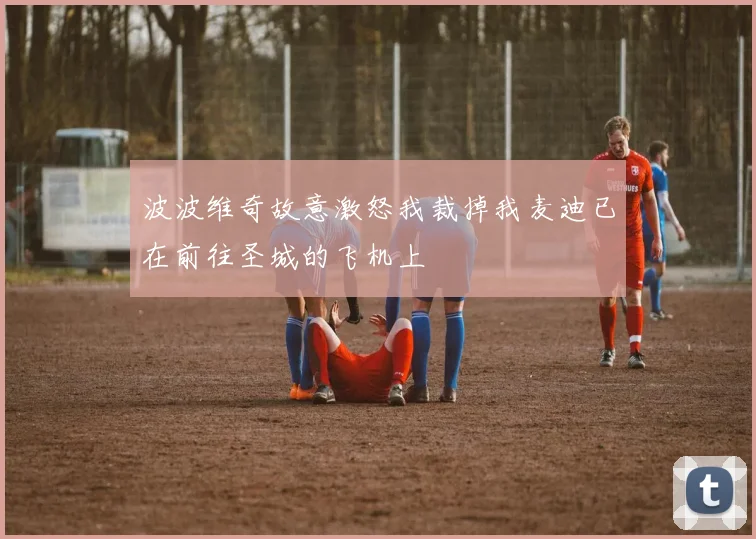 波波维奇故意激怒我裁掉我麦迪已在前往圣城的飞机上